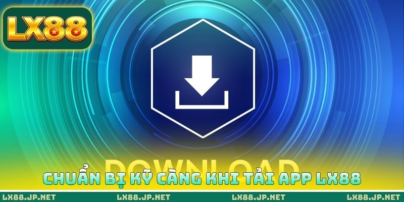 Chuẩn bị kỹ càng khi tải App LX88