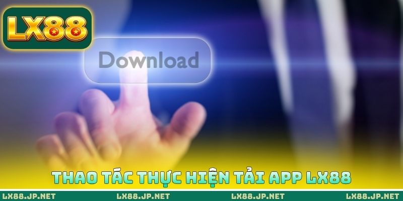 Thao tác thực hiện tải App LX88